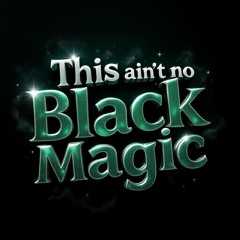 ain't no black magic 🔮