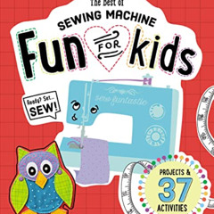 VIEW PDF 💓 The Best of Sewing Machine Fun for Kids: Ready, Set, Sew - 37 Projects &