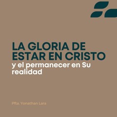 0403 · "La gloria de estar en Cristo y el permanecer en Su realidad" · Pfta Yonathan Lara
