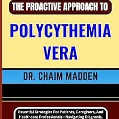 ~Read~[PDF] THE PROACTIVE APPROACH TO POLYCYTHEMIA VERA: Essential Strategies For Patients, Car