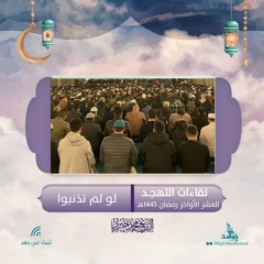 لو لم تذنبوا | لقاءات التهجد | العشر الأواخر رمضان 1445هـ
