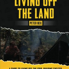 READ Living Off The Land: A Guide to Living off the Grid, Building Shelter, Surv