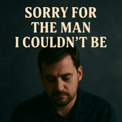 Sorry for the Man I Could'nt Be