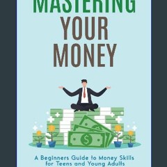 [ebook] read pdf ⚡ MASTERING YOUR MONEY: A BEGINNER'S GUIDE TO MONEY SKILLS FOR TEENS AND YOUNG AD
