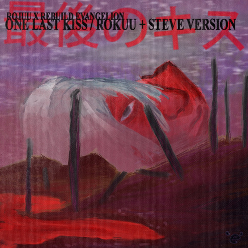 One Last Kiss - Rojuu x Evangelion + Steve Lean
