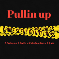 Pullin Up- A Problem x D Swifty x ShakeSum Geez x O Quan