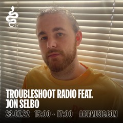 Troubleshoot Radio ft. Jon Selbo - Aaja Channel 1 - 23 07 22