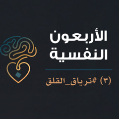 الأربعون النفسية | (3) ترياق القلق