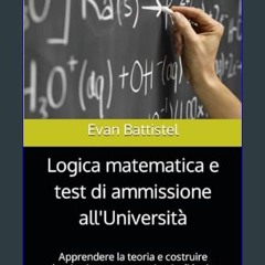 [PDF READ ONLINE] ⚡ Logica matematica e test di ammissione all'Università: Apprendere la teoria e