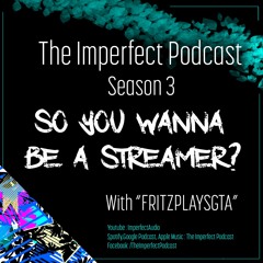 The Imperfect Podcast S3- EP2-  So You Wanna Be A Streamer