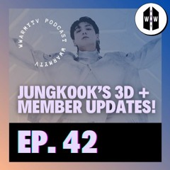 Ep 42: Jungkook's 3D & Member Updates!