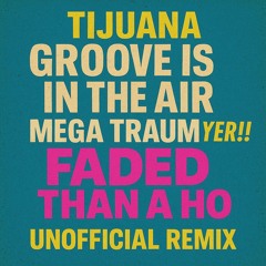 Tijuana "Groove Is In The Air" Mega Traum's YER!! FADED THAN A HO Unofficial Remix