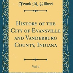 [Get] [EPUB KINDLE PDF EBOOK] History of the City of Evansville and Vanderburg County, Indiana, Vol.