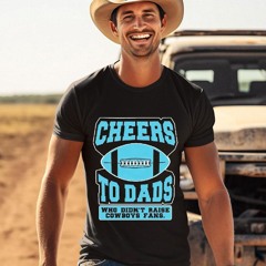 Cheers To Dads Who Didnt Raise Cowboys Fans Shirt