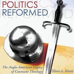 [GET] EPUB KINDLE PDF EBOOK Politics Reformed: The Anglo-American Legacy of Covenant