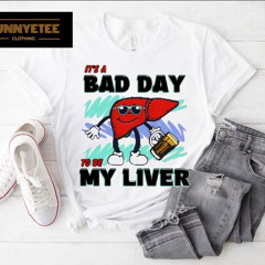 It's A Bad Day To Be My Liver Shirt