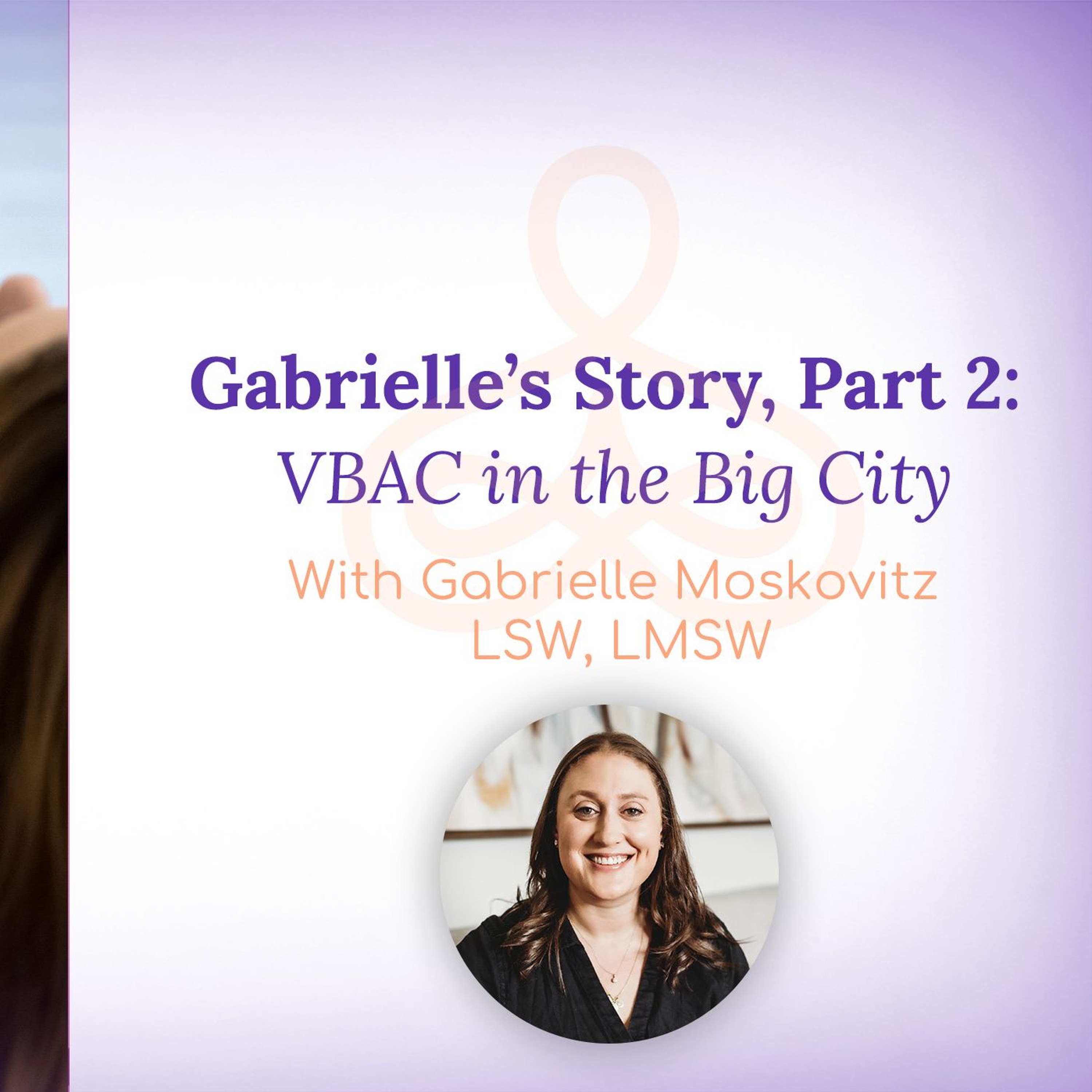 “Gabrielle’s Story, Part 2: VBAC in the Big City” - with Gabrielle Moskovitz LSW, LMSW episode artwork
