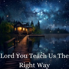 Lord You Teach Us The Right Way