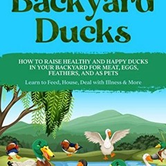 [PDF] Read Raising Backyard Ducks: How to Raise Healthy and Happy Ducks in Your Backyard for Meat, E