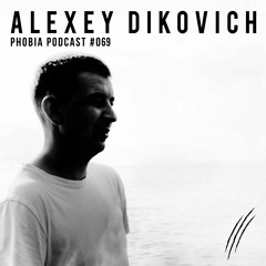 PHOBIA PODCAST 069 ||| ALEXEY DIKOVICH