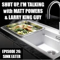 Shut Up, I'm Talking - Episode 26: Sink Eater