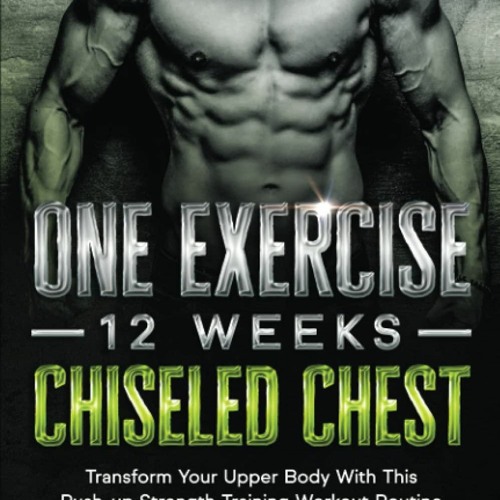 free read One Exercise, 12 Weeks, Chiseled Chest: Transform Your Upper Body With This