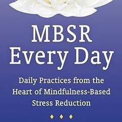 ^Re@d~ Pdf^ MBSR Every Day: Daily Practices from the Heart of Mindfulness-Based Stress Reductio