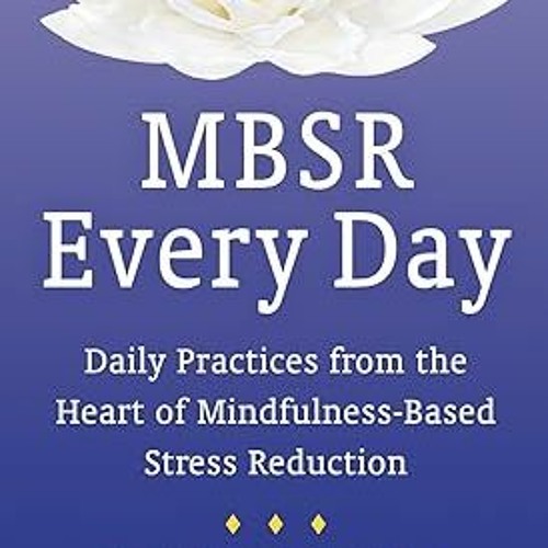 [FREE READ] MBSR Every Day: Daily Practices from the Heart of Mindfulness-Based Stress Reductio