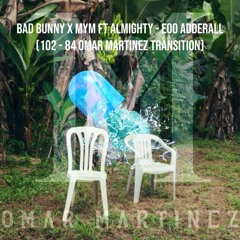 Bad Bunny x MYM Ft Almighty - EoO Adderall (102 - 84 Omar Martinez Transition)