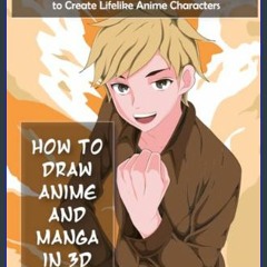 PDF 🌟 How to Draw Anime and Manga in 3D: Step-by-Step Tutorials, Techniques and Tips to Create Lif