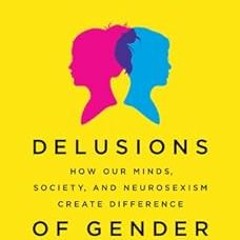 Delusions of Gender: How Our Minds, Society, and Neurosexism Create Difference BY: Cordelia Fin