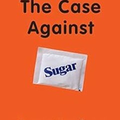 READ EPUB KINDLE PDF EBOOK The Case Against Sugar by Gary Taubes 🖌️