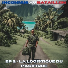 EP 2 - Inconnus Au Bataillon - La Logistique Du Pacifique