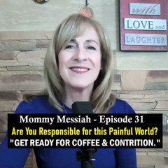 Mommy Messiah - Episode 31 - Are You Responsible for this Painful World? “GET READY FOR COFFEE & CONTRITION.”