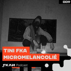 SKAN Podcast 009: TINI fka Micromelancolié