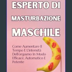 Read ebook [PDF] ⚡ Esperto Di Masturbazione Maschile: Come Aumentare Il Tempo E L'intensità Dell'o