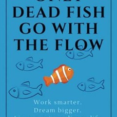 [GET] KINDLE 🎯 Only Dead Fish Go With the Flow: Work smarter. Dream bigger. Live an