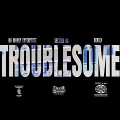 NME, SECTION60 & BENTLY — TROUBLESOME