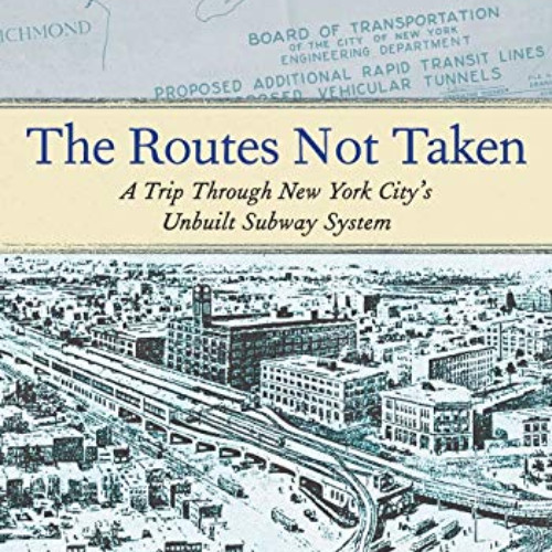 View KINDLE 📪 The Routes Not Taken: A Trip Through New York City's Unbuilt Subway Sy