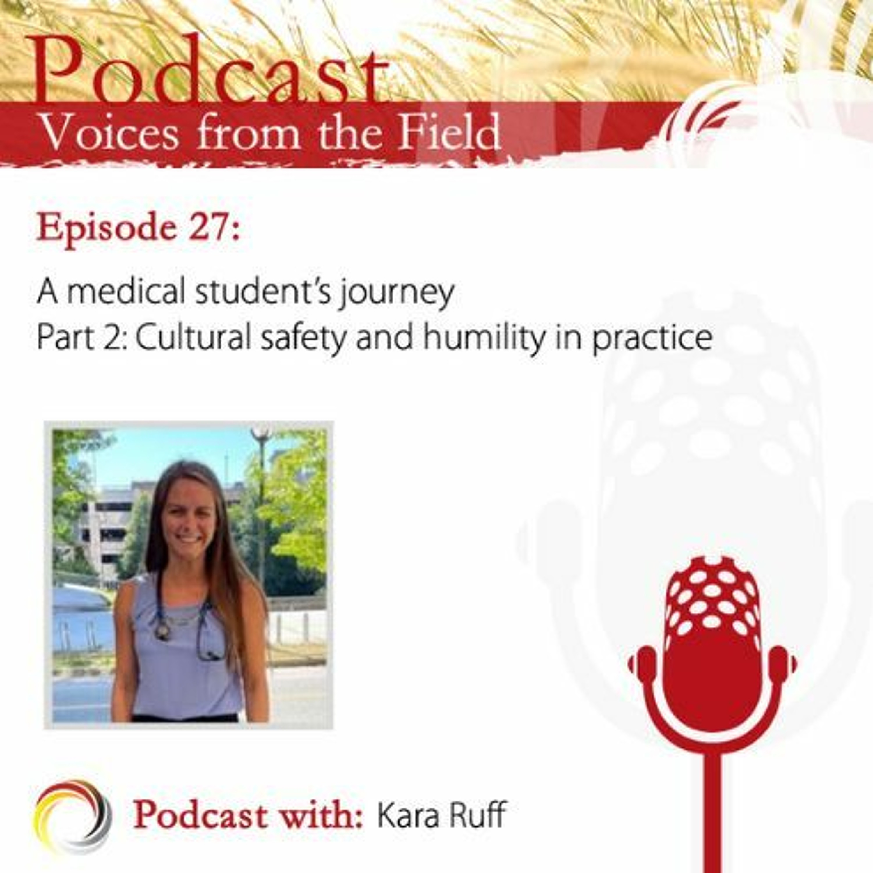 Voices from the Field 27 - A medical student's journey: Kara Ruff - Part 2: Cultural safety