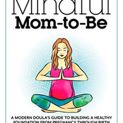 READ EPUB 📒 The Mindful Mom-To-Be: A Modern Doula's Guide to Building a Healthy Foun