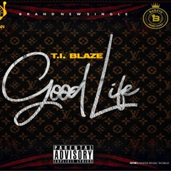 T. I Blaze - Good Life