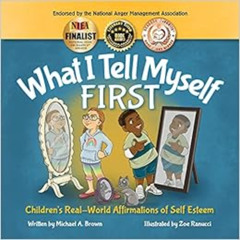 GET EBOOK 📂 What I Tell Myself FIRST: Children's Real-World Affirmations of Self Est