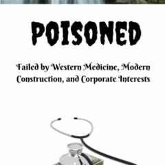 [Get] PDF 📜 Poisoned: Failed by Western Medicine, Modern Construction, and Corporate