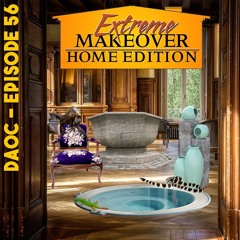 56: Extreme Makeover: Home Edition