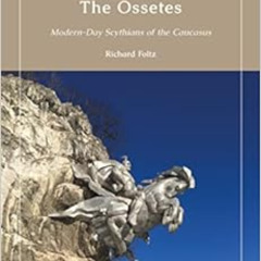 [View] KINDLE 💔 The Ossetes: Modern-Day Scythians of the Caucasus by Richard Foltz P