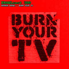 BRAWLcast 300 Horror Brawl - Burn Your TV