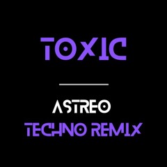 TOXIC - ASTREO TECHNO REMIX