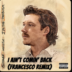 I Ain’t Comin Back Morgan Wallen feat Post Malone (Francesco Remix).mp3