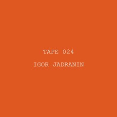 Tape 024 - Igor Jadranin